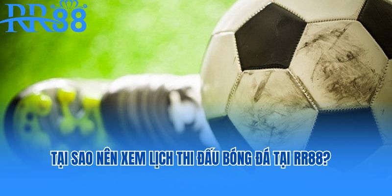 Tại sao nên xem lịch thi đấu bóng đá tại RR88?